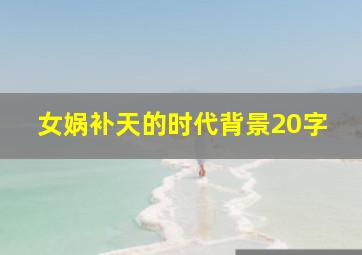 女娲补天的时代背景20字