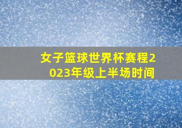 女子篮球世界杯赛程2023年级上半场时间