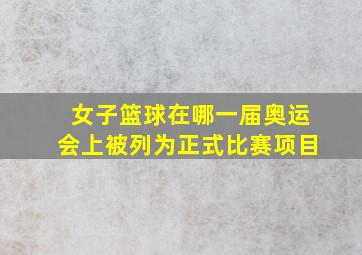 女子篮球在哪一届奥运会上被列为正式比赛项目