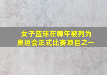 女子篮球在哪年被列为奥运会正式比赛项目之一