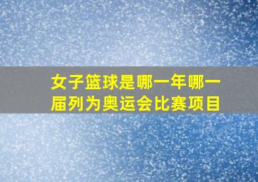 女子篮球是哪一年哪一届列为奥运会比赛项目