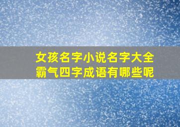 女孩名字小说名字大全霸气四字成语有哪些呢