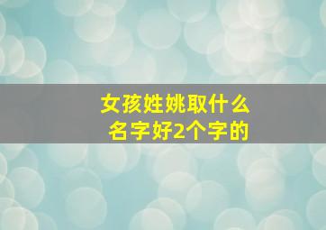 女孩姓姚取什么名字好2个字的