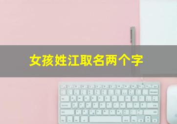 女孩姓江取名两个字