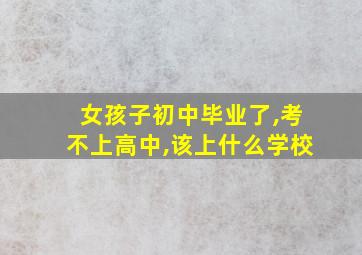 女孩子初中毕业了,考不上高中,该上什么学校