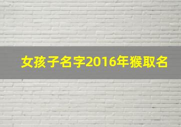 女孩子名字2016年猴取名