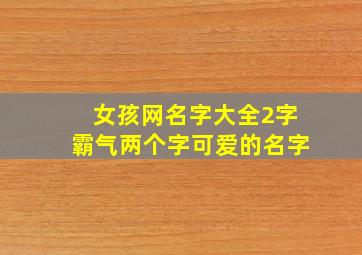 女孩网名字大全2字霸气两个字可爱的名字