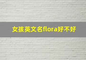 女孩英文名flora好不好