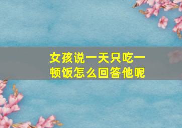 女孩说一天只吃一顿饭怎么回答他呢