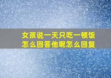 女孩说一天只吃一顿饭怎么回答他呢怎么回复