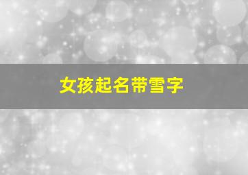 女孩起名带雪字