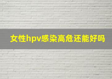 女性hpv感染高危还能好吗