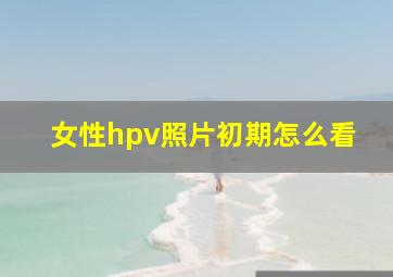 女性hpv照片初期怎么看