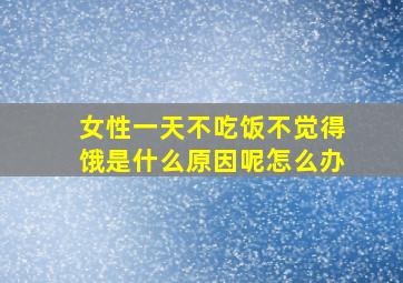 女性一天不吃饭不觉得饿是什么原因呢怎么办