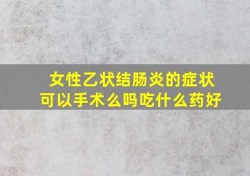 女性乙状结肠炎的症状可以手术么吗吃什么药好