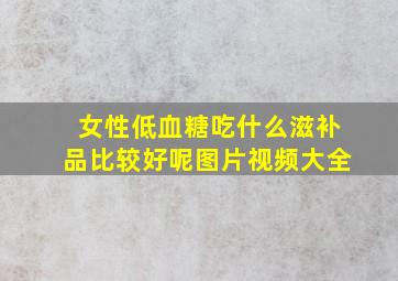 女性低血糖吃什么滋补品比较好呢图片视频大全