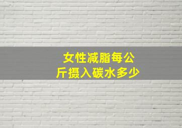 女性减脂每公斤摄入碳水多少