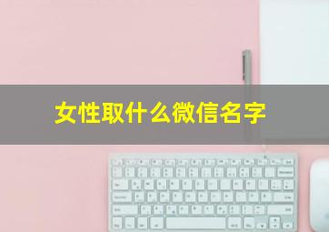 女性取什么微信名字