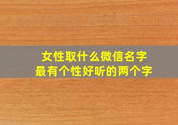 女性取什么微信名字最有个性好听的两个字