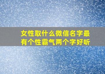 女性取什么微信名字最有个性霸气两个字好听