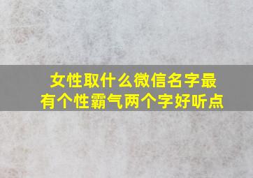 女性取什么微信名字最有个性霸气两个字好听点