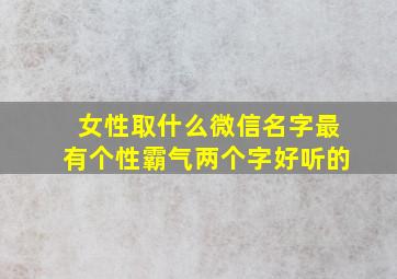 女性取什么微信名字最有个性霸气两个字好听的