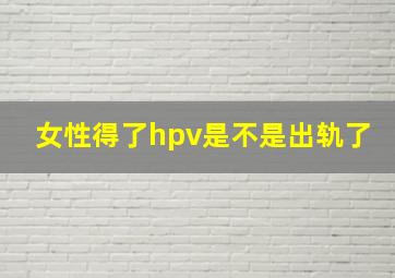 女性得了hpv是不是出轨了