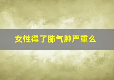 女性得了肺气肿严重么