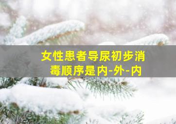 女性患者导尿初步消毒顺序是内-外-内