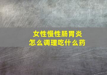 女性慢性肠胃炎怎么调理吃什么药