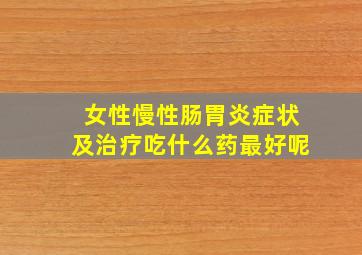 女性慢性肠胃炎症状及治疗吃什么药最好呢