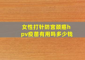 女性打针防宫颈癌hpv疫苗有用吗多少钱