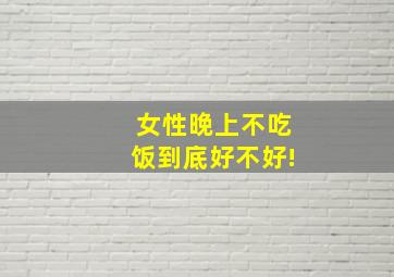 女性晚上不吃饭到底好不好!