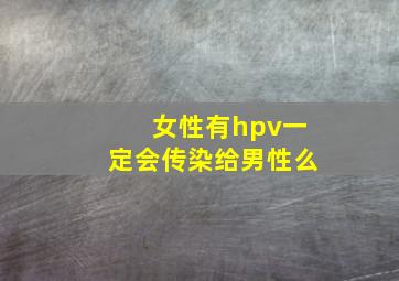 女性有hpv一定会传染给男性么