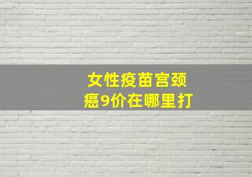 女性疫苗宫颈癌9价在哪里打