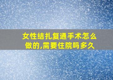 女性结扎复通手术怎么做的,需要住院吗多久