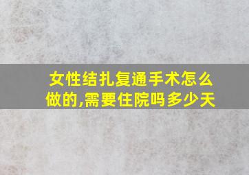 女性结扎复通手术怎么做的,需要住院吗多少天