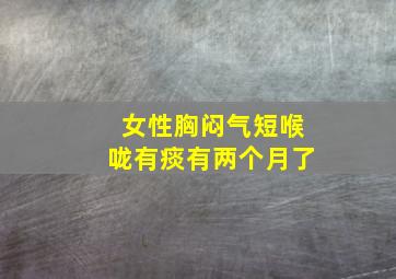 女性胸闷气短喉咙有痰有两个月了