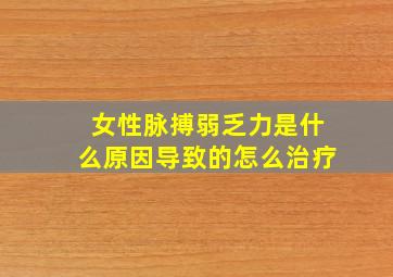 女性脉搏弱乏力是什么原因导致的怎么治疗