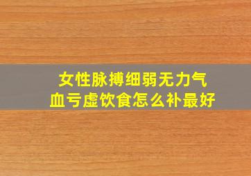 女性脉搏细弱无力气血亏虚饮食怎么补最好