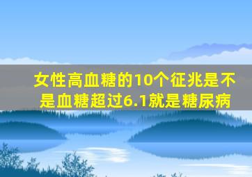 女性高血糖的10个征兆是不是血糖超过6.1就是糖尿病