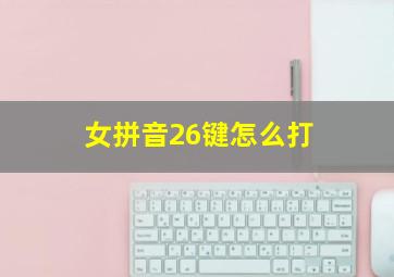 女拼音26键怎么打