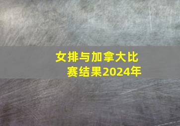 女排与加拿大比赛结果2024年