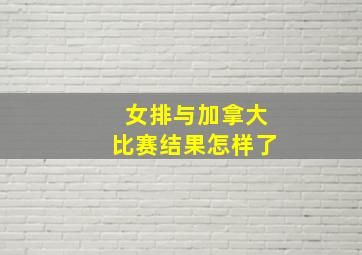 女排与加拿大比赛结果怎样了