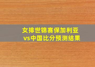 女排世锦赛保加利亚vs中国比分预测结果