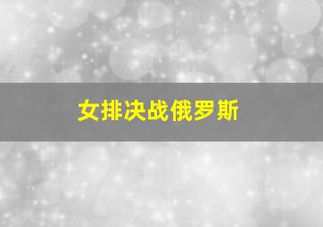 女排决战俄罗斯