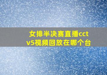 女排半决赛直播cctv5视频回放在哪个台