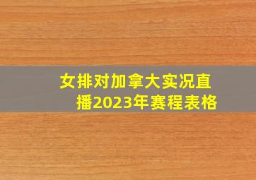 女排对加拿大实况直播2023年赛程表格