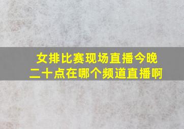 女排比赛现场直播今晚二十点在哪个频道直播啊