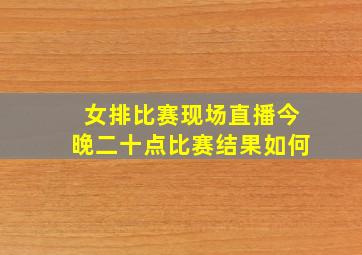 女排比赛现场直播今晚二十点比赛结果如何